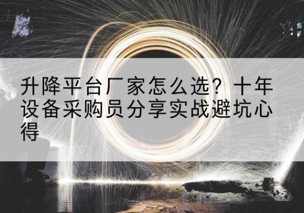 盘州升降平台厂家-怎么选？十年设备采购员分享实战避坑心得