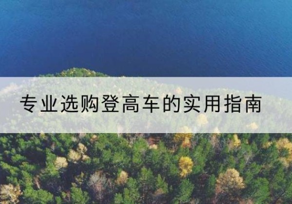 盘州电动登高车厂家推荐-专业选购登高车的实用指南