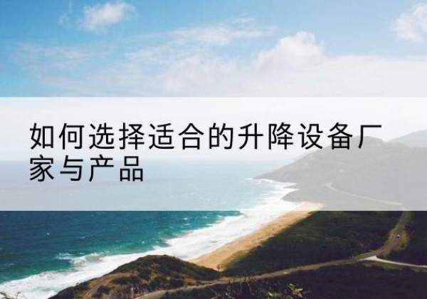 盘州电动升降平台厂家-如何选择适合的升降设备厂家与产品